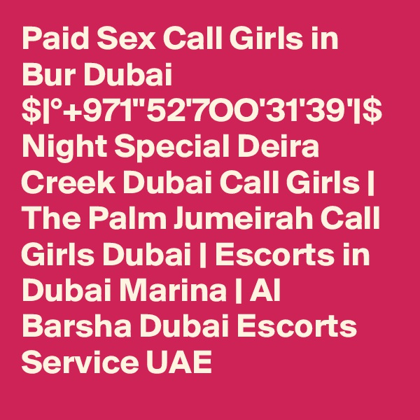 Paid Sex Call Girls in Bur Dubai $|°+971"52'7OO'31'39'|$ Night Special Deira Creek Dubai Call Girls | The Palm Jumeirah Call Girls Dubai | Escorts in Dubai Marina | Al Barsha Dubai Escorts Service UAE