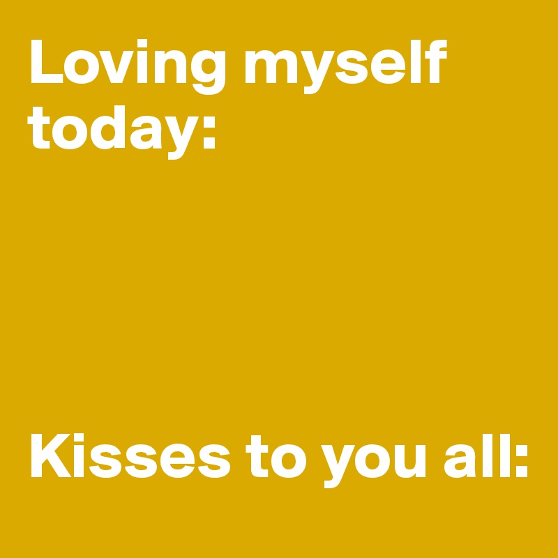Loving myself today: 




Kisses to you all: 