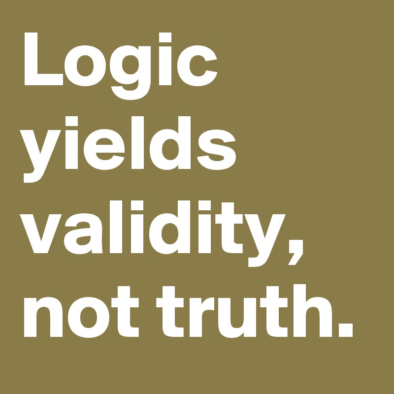 Logic yields validity, not truth. - Post by Ziya on Boldomatic