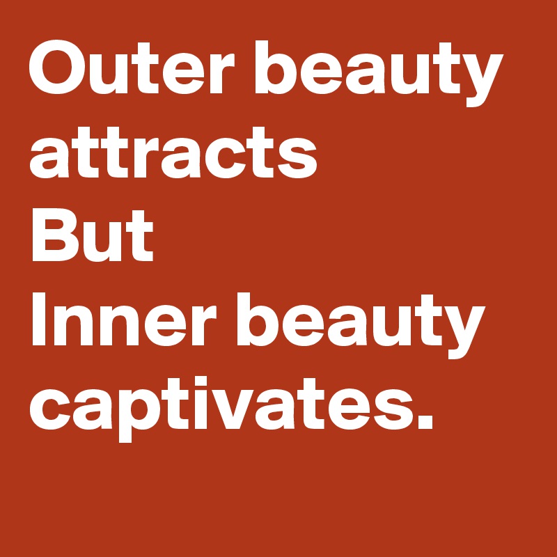 Outer beauty attracts 
But 
Inner beauty captivates. 