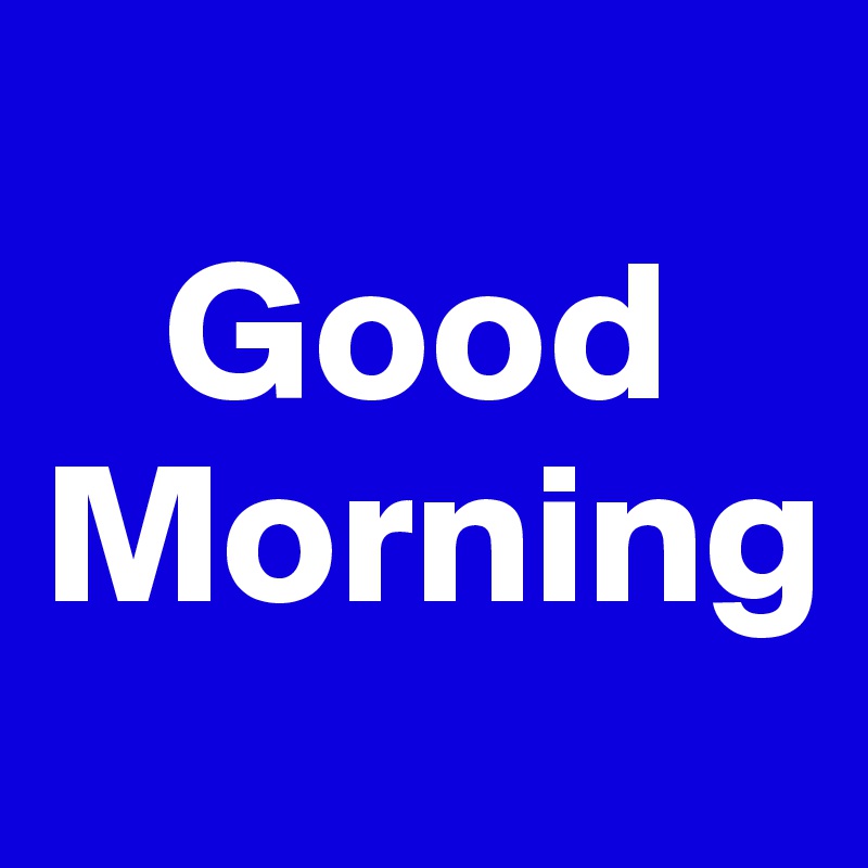 
   Good
Morning