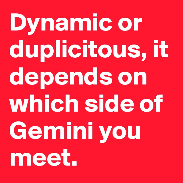 Dynamic or duplicitous, it depends on which side of Gemini you meet.