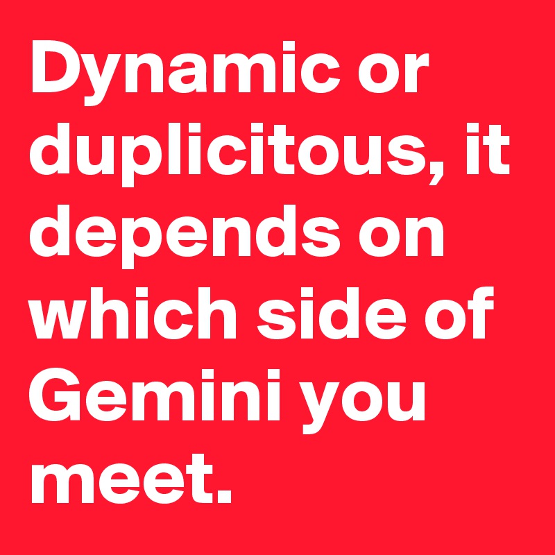 Dynamic or duplicitous, it depends on which side of Gemini you meet.