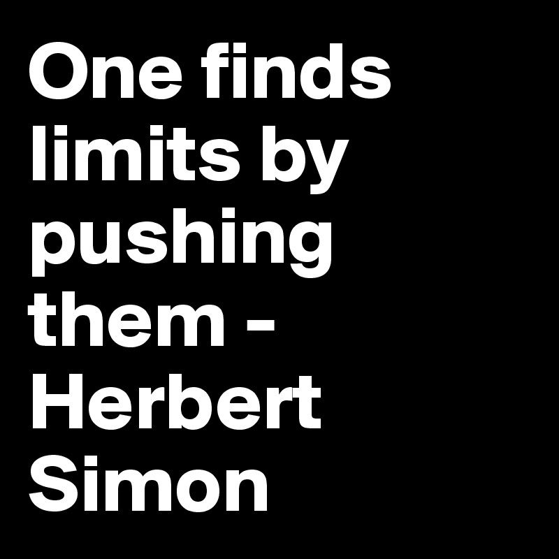 One finds limits by pushing them - Herbert Simon