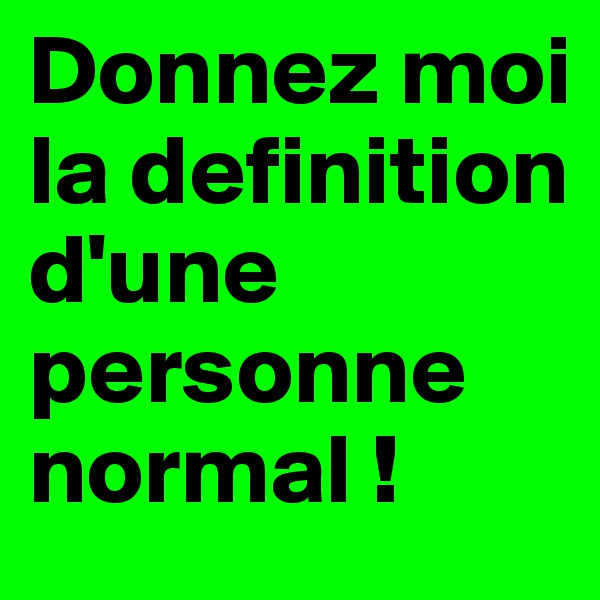 Donnez moi la definition d'une personne normal !