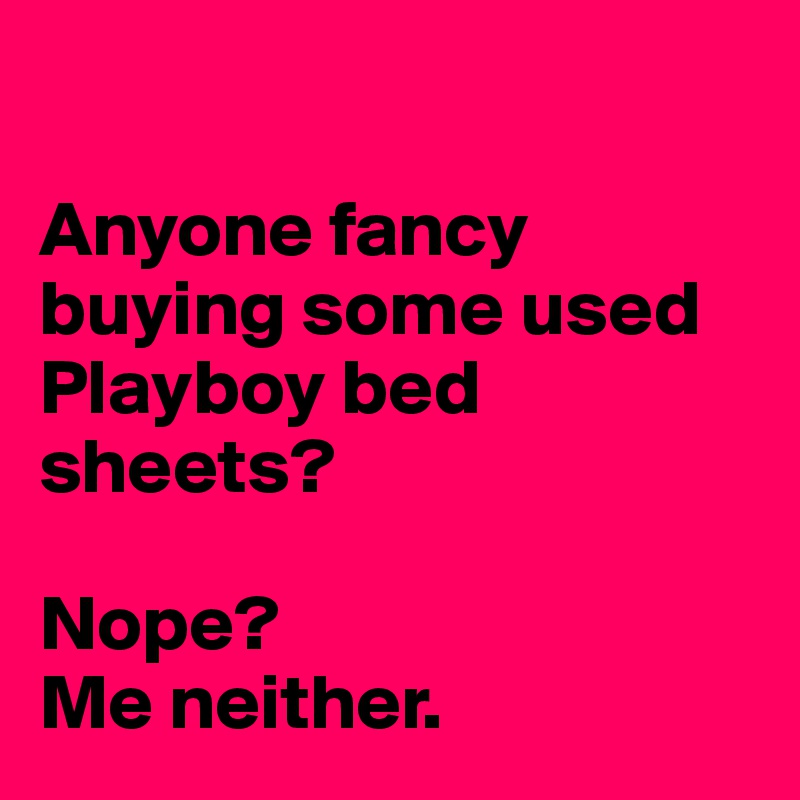 

Anyone fancy buying some used Playboy bed sheets? 

Nope?
Me neither. 