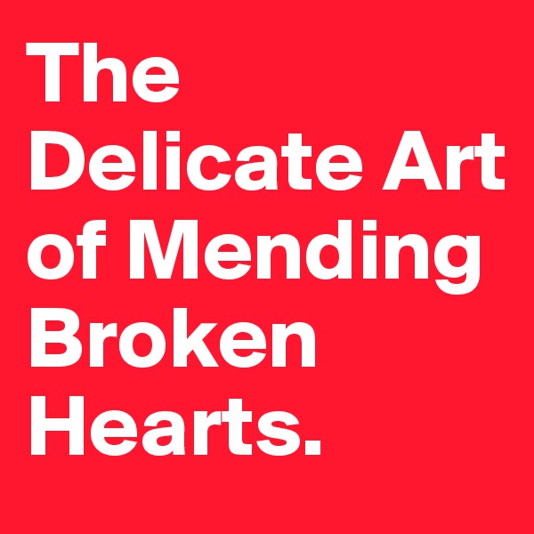 The Delicate Art of Mending Broken Hearts.