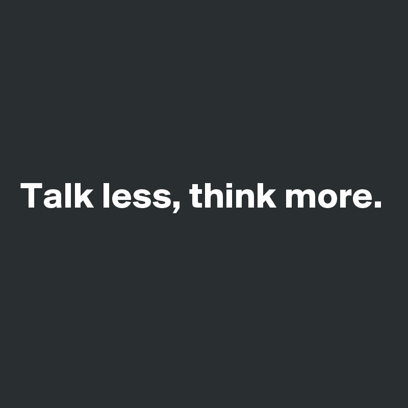 



Talk less, think more.



