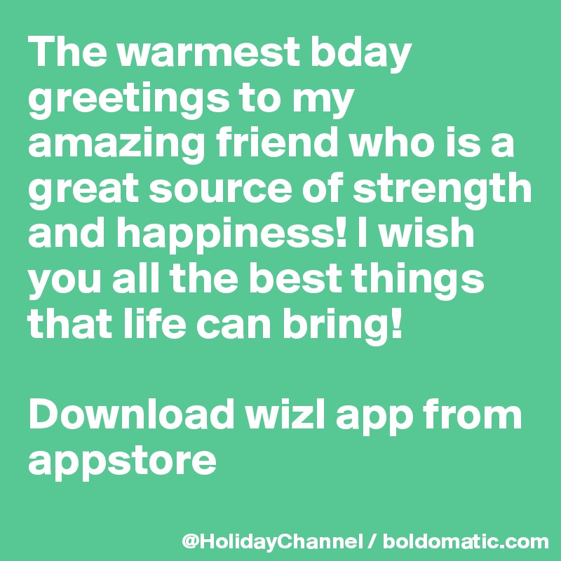 The warmest bday greetings to my amazing friend who is a great source of strength and happiness! I wish you all the best things that life can bring!

Download wizl app from appstore