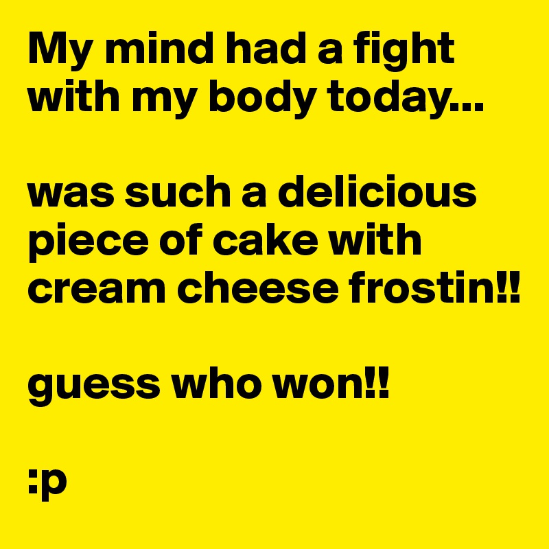 My mind had a fight with my body today...

was such a delicious piece of cake with cream cheese frostin!! 

guess who won!! 

:p