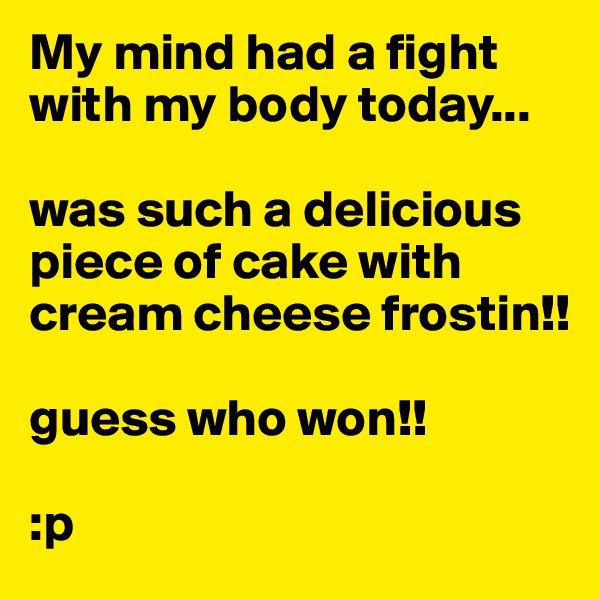 My mind had a fight with my body today...

was such a delicious piece of cake with cream cheese frostin!! 

guess who won!! 

:p