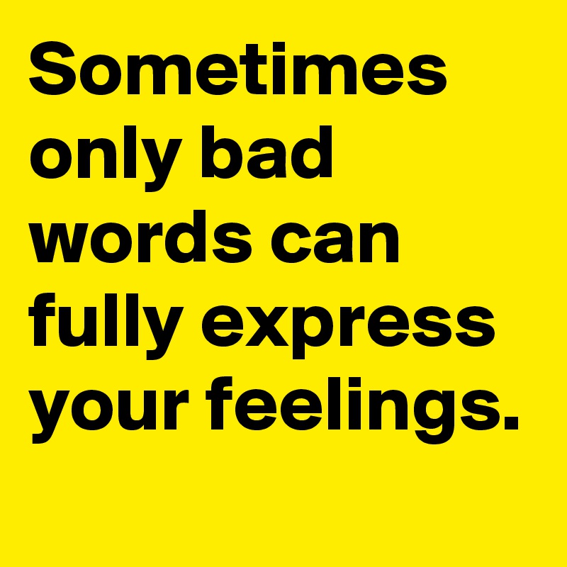 sometimes-only-bad-words-can-fully-express-your-feelings-post-by-huzy-on-boldomatic