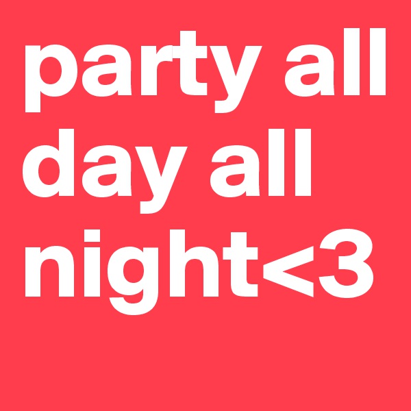 party all day all night<3
