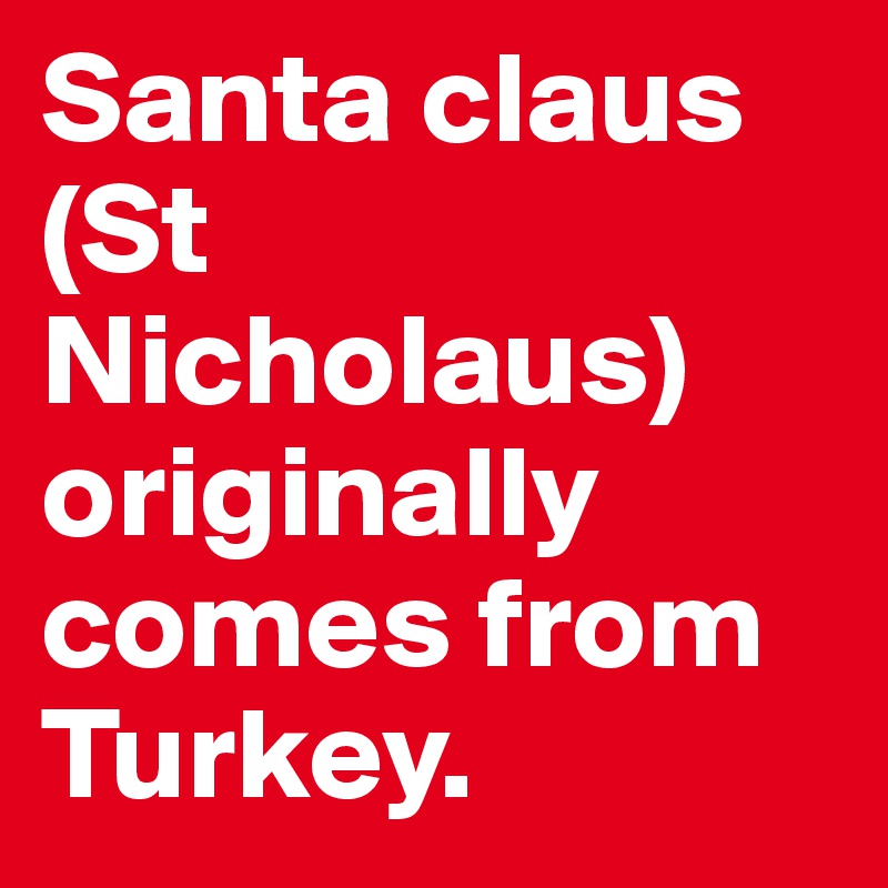 Santa claus (St Nicholaus) originally comes from Turkey.