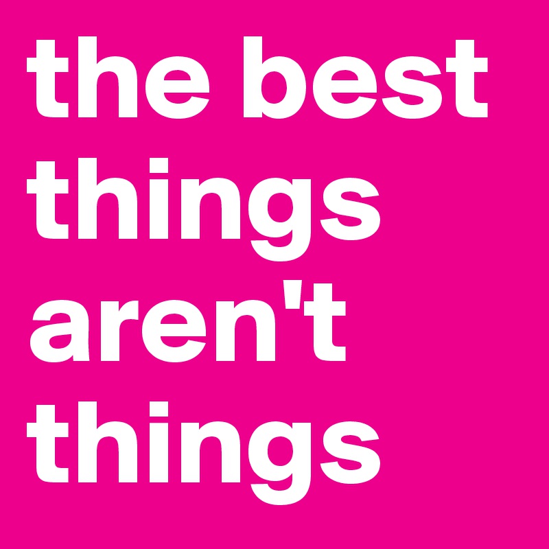 the best things aren't things