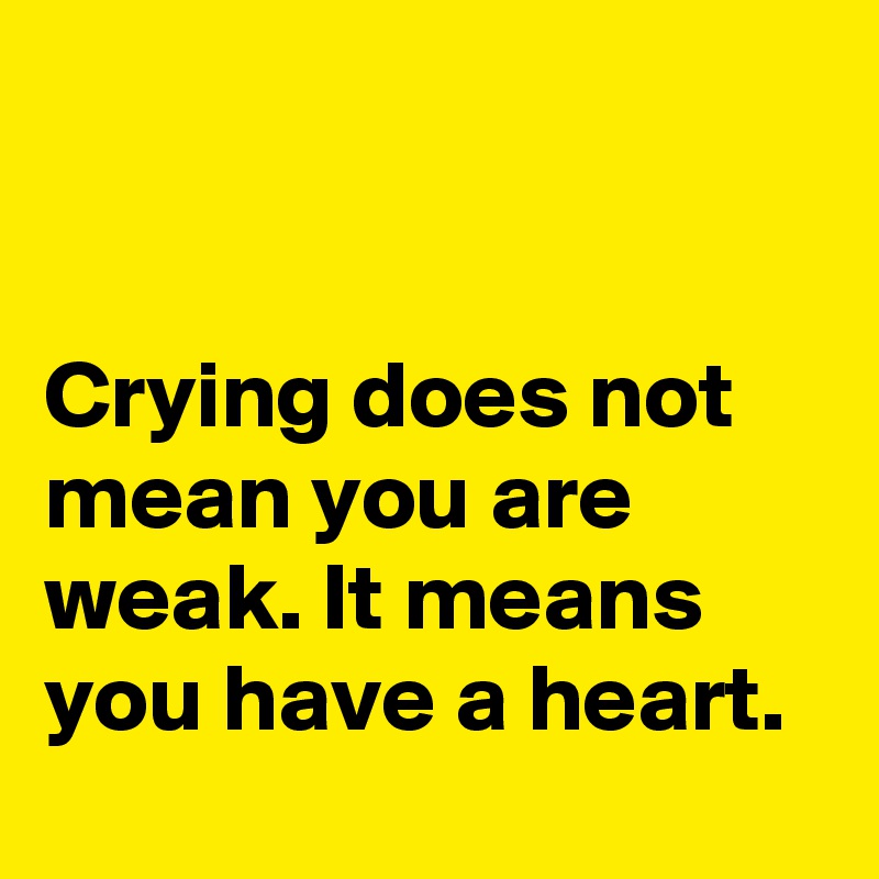 


Crying does not mean you are weak. It means you have a heart. 