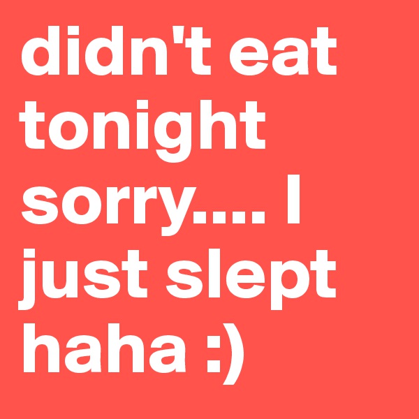 didn't eat tonight sorry.... I just slept haha :)