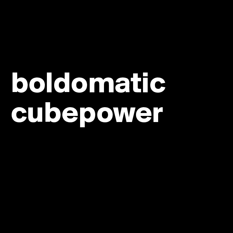 

boldomatic
cubepower


