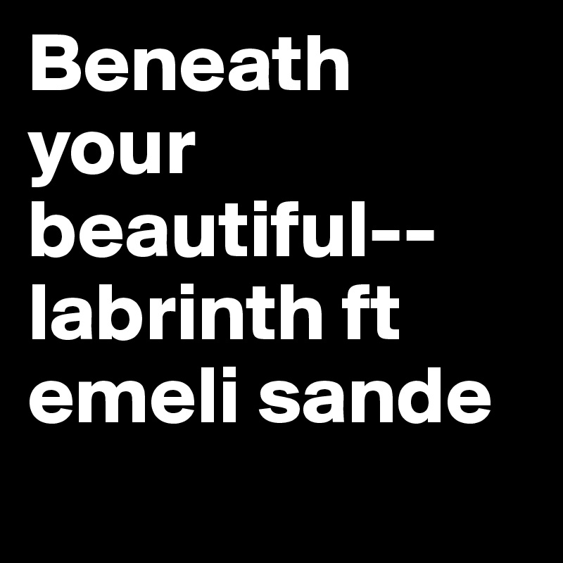 Beneath your beautiful--labrinth ft emeli sande
