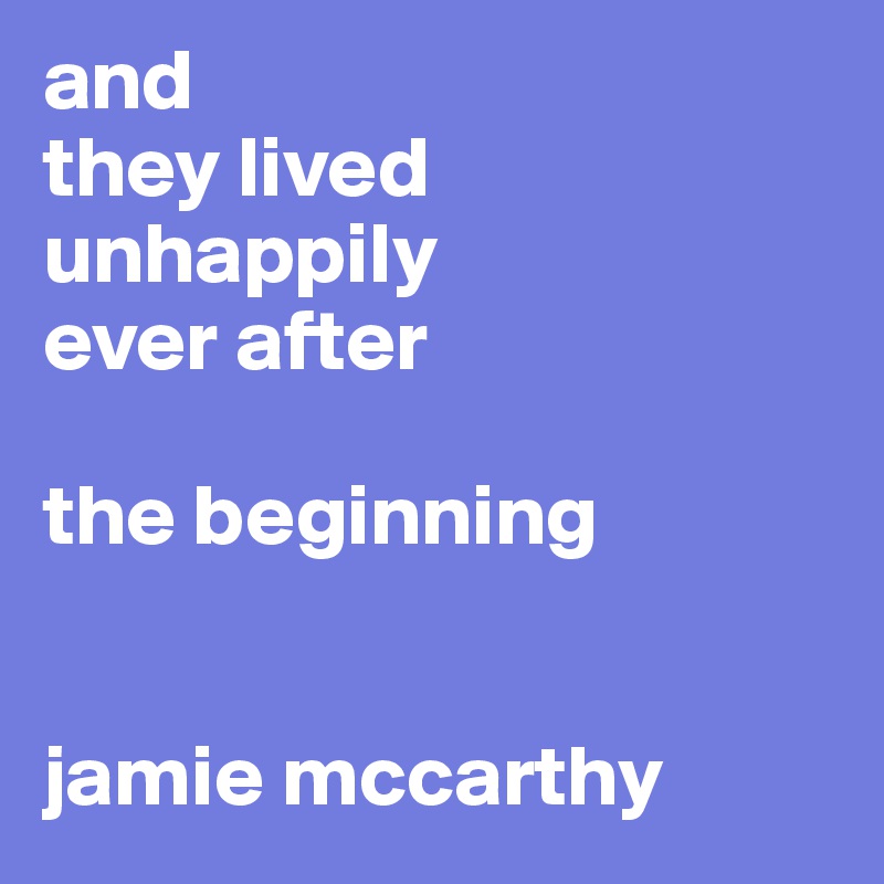 and
they lived
unhappily
ever after

the beginning


jamie mccarthy