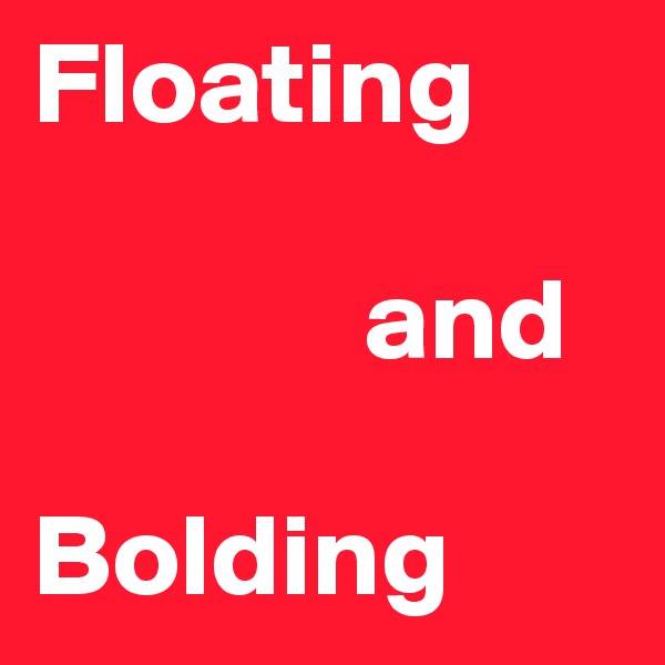 Floating 

              and
 
Bolding