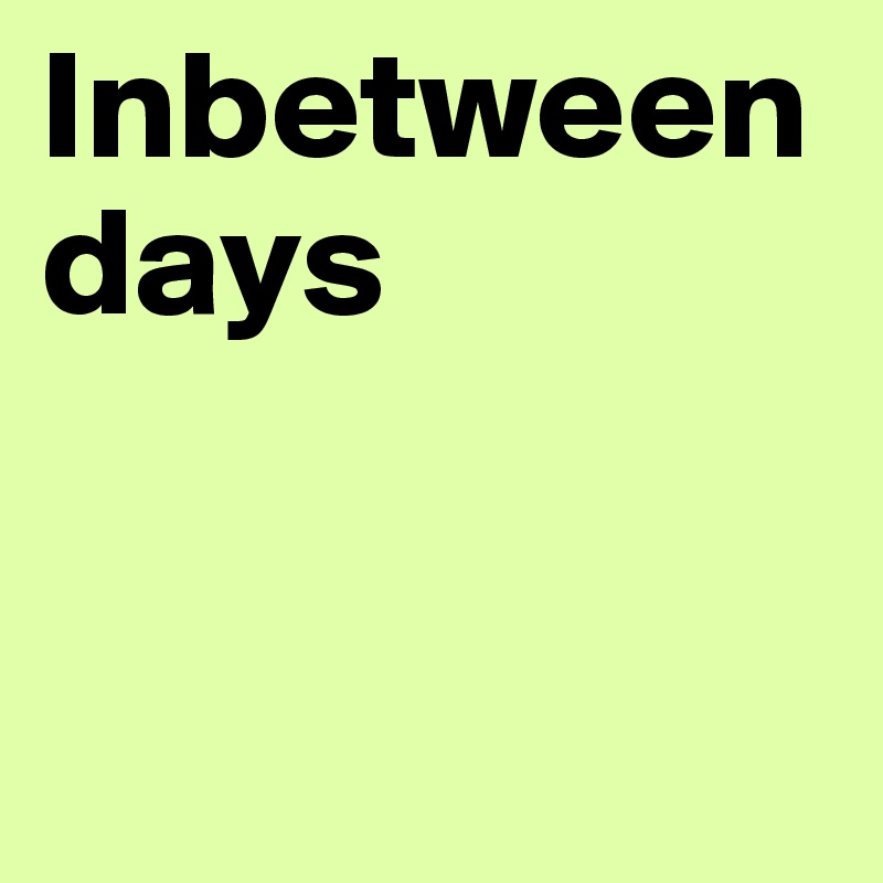Inbetween days


