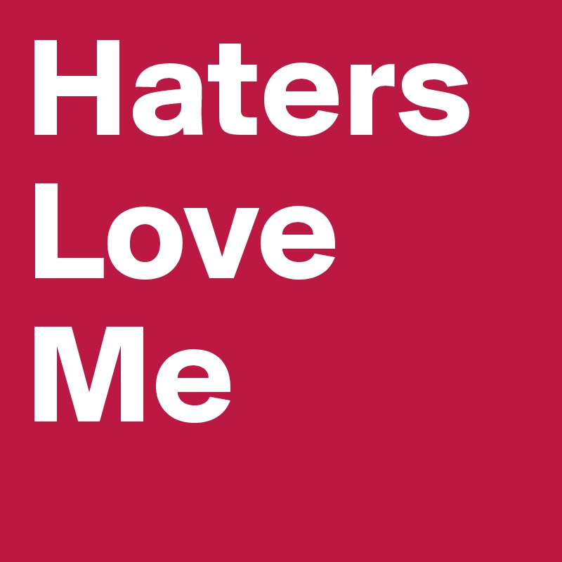 Haters Love Me