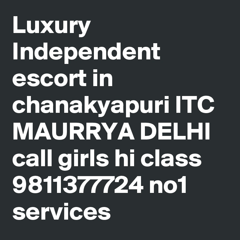 Luxury Independent escort in chanakyapuri ITC MAURRYA DELHI call girls hi class 9811377724 no1 services