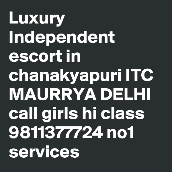 Luxury Independent escort in chanakyapuri ITC MAURRYA DELHI call girls hi class 9811377724 no1 services
