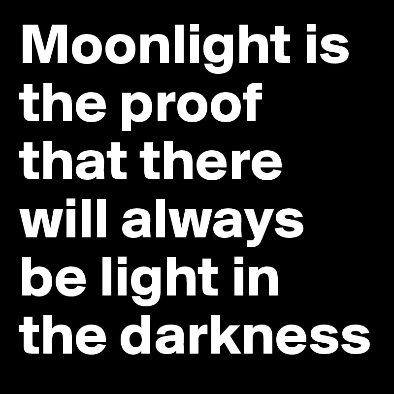 Moonlight is the proof that there will always be light in the darkness ...