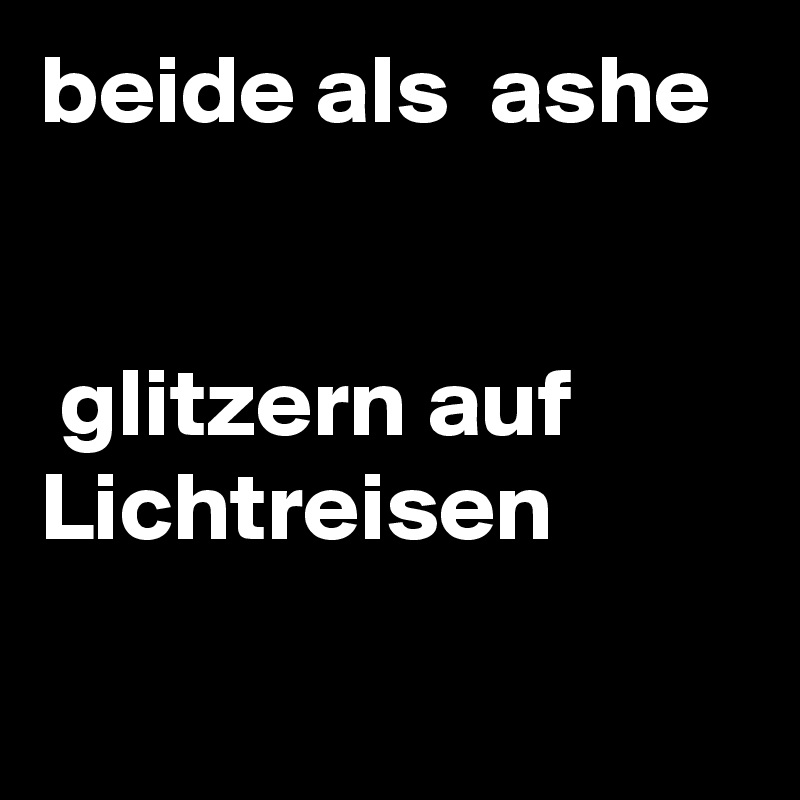 beide als  ashe 


 glitzern auf Lichtreisen
 