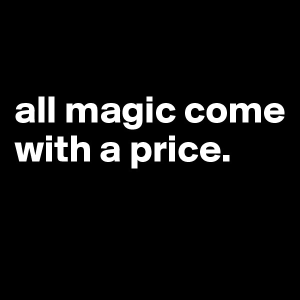 

all magic come with a price.


