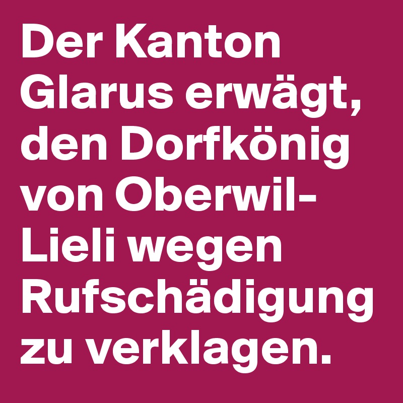Der Kanton Glarus erwägt, den Dorfkönig von Oberwil-Lieli wegen Rufschädigung zu verklagen.