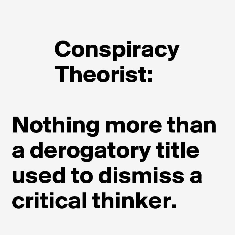 
         Conspiracy 
         Theorist:

Nothing more than a derogatory title used to dismiss a critical thinker.