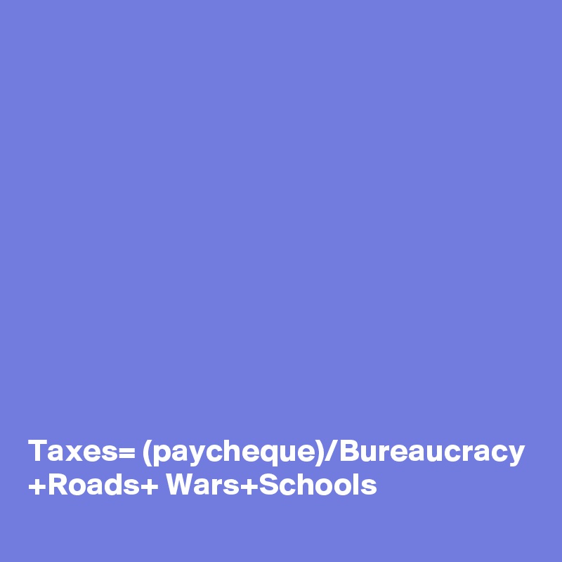 











Taxes= (paycheque)/Bureaucracy
+Roads+ Wars+Schools