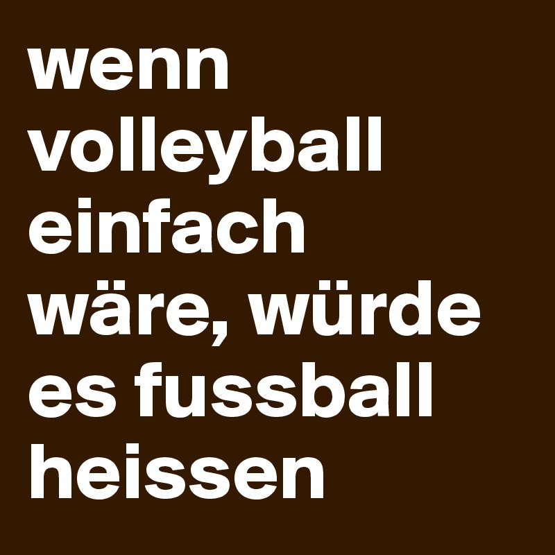 wenn volleyball einfach wäre, würde es fussball heissen