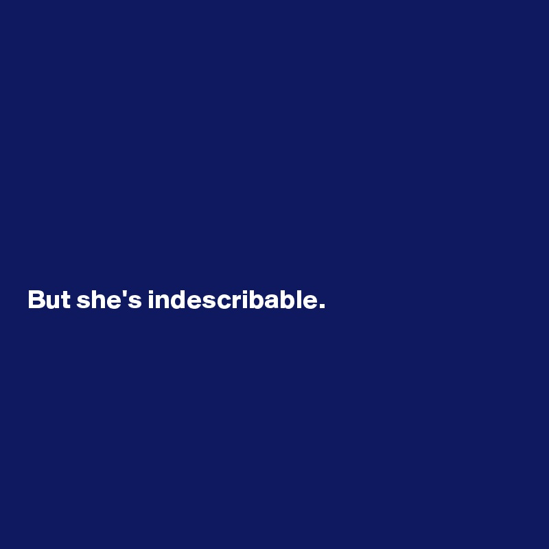 




 
             
 
     
But she's indescribable. 

    




