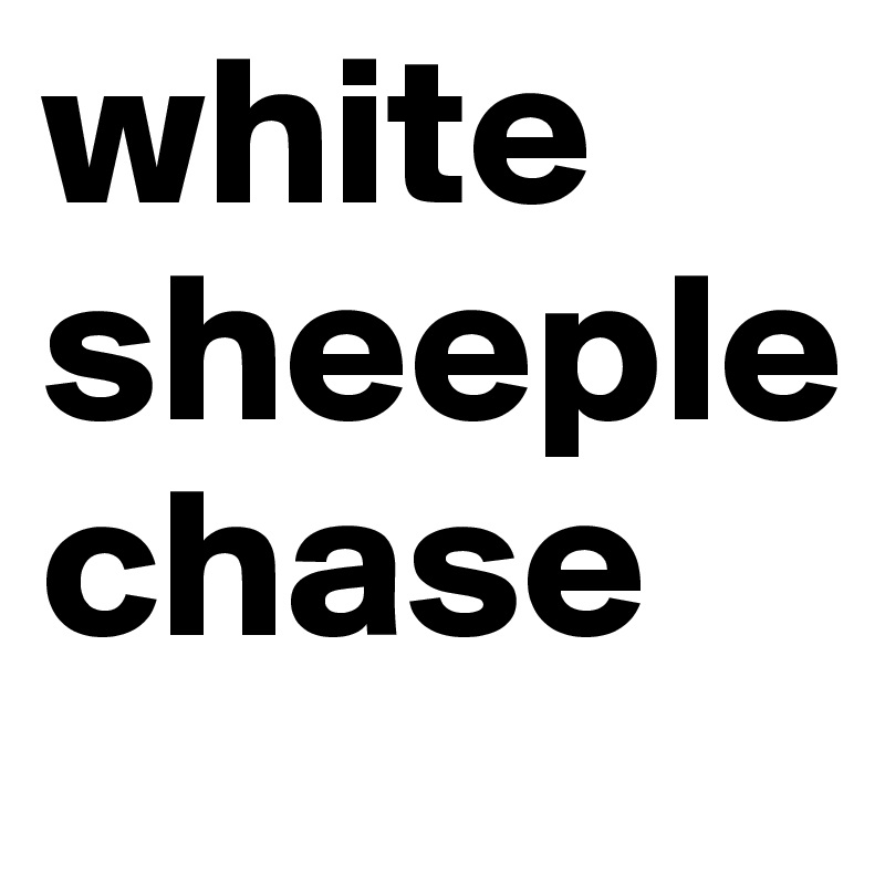 white
sheeple
chase