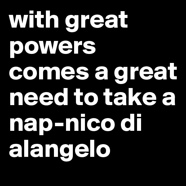 with great powers comes a great need to take a nap-nico di alangelo 