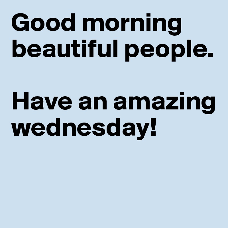 Good morning beautiful people. 

Have an amazing 
wednesday!

