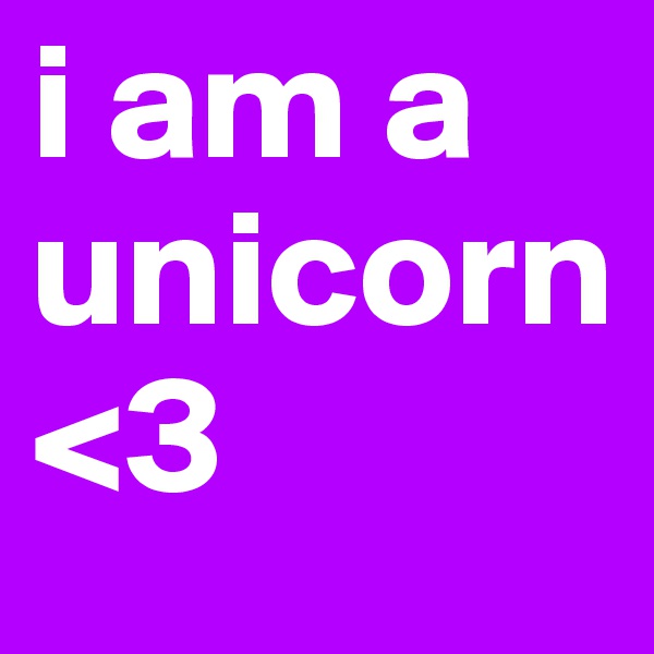 i am a unicorn
<3