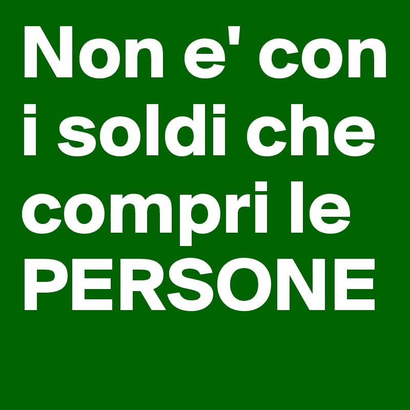 Non e' con i soldi che compri le PERSONE