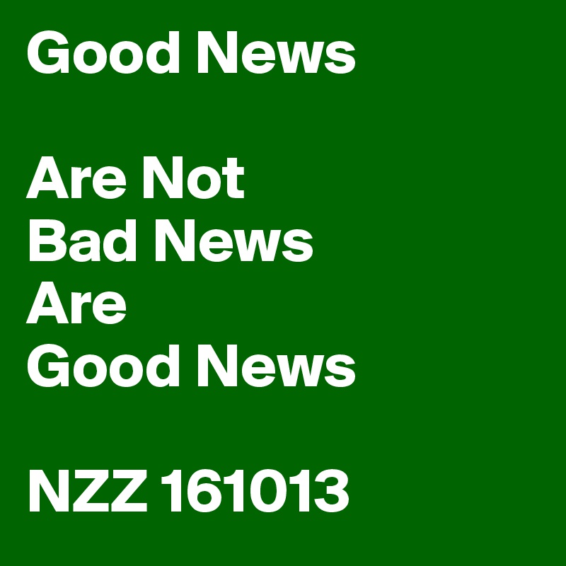 Good News

Are Not
Bad News
Are
Good News

NZZ 161013