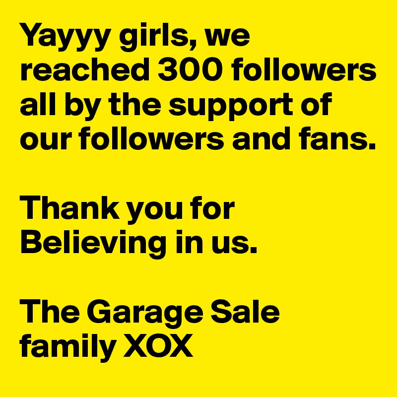 Yayyy girls, we reached 300 followers all by the support of our followers and fans. 

Thank you for Believing in us. 

The Garage Sale family XOX