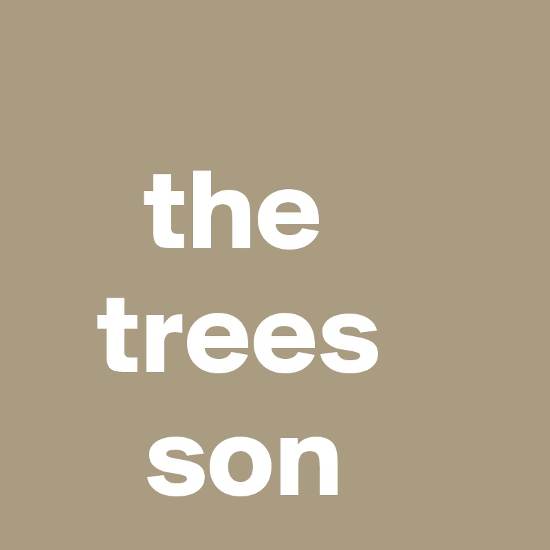 
     the           trees          son