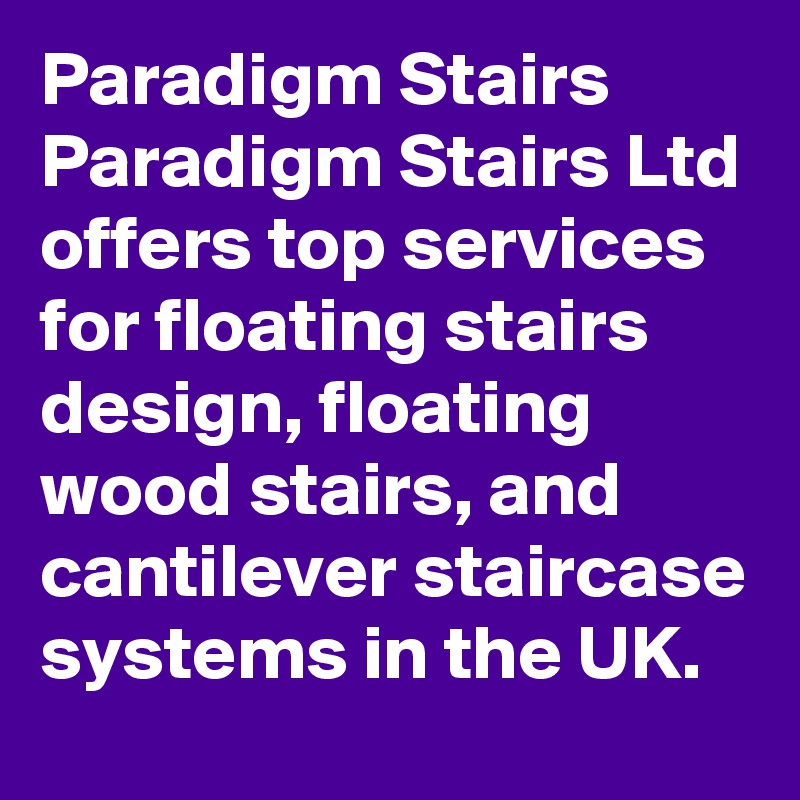 Paradigm Stairs
Paradigm Stairs Ltd offers top services for floating stairs design, floating wood stairs, and cantilever staircase systems in the UK.