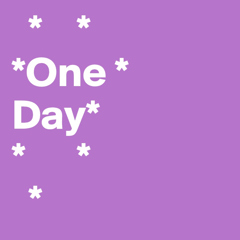   *    *
*One *          Day*
*      *
  *