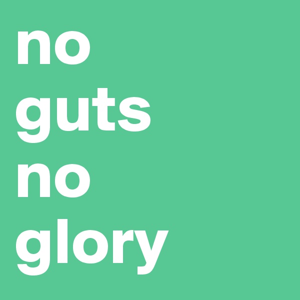 no
guts
no
glory