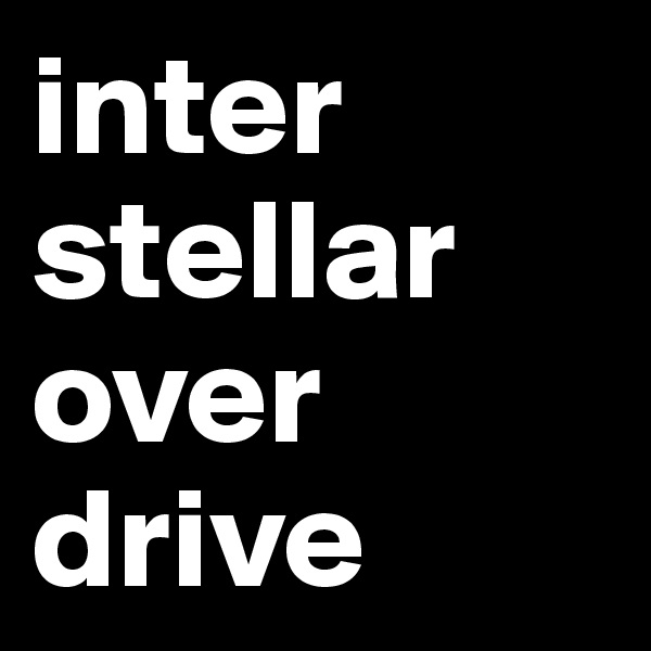 inter
stellar
over
drive