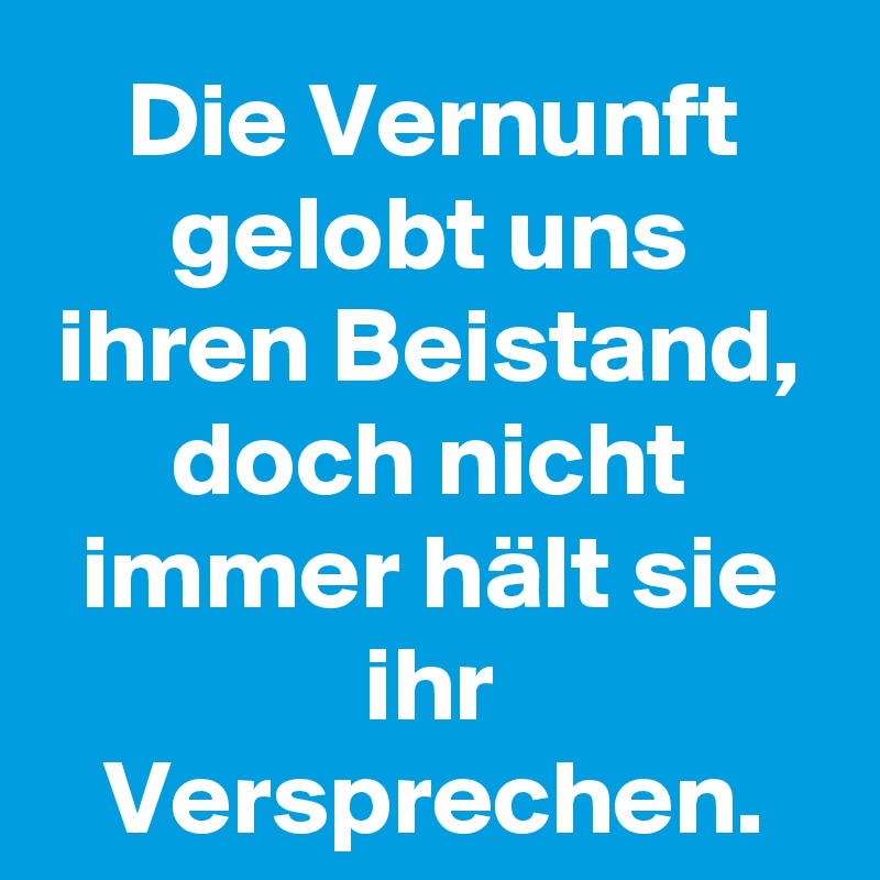 Die Vernunft gelobt uns ihren Beistand, doch nicht immer hält sie ihr Versprechen.